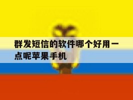 群发短信的软件哪个好用一点呢苹果手机的简单介绍