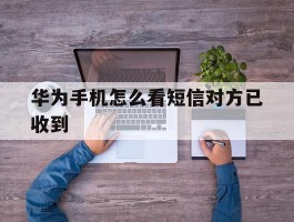 华为手机怎么看短信对方已收到