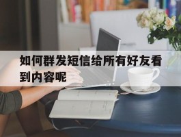 如何群发短信给所有好友看到内容呢的简单介绍