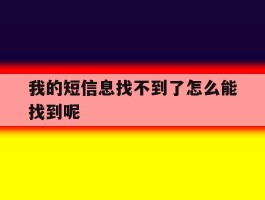 我的短信息找不到了怎么能找到呢