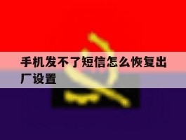 手机发不了短信怎么恢复出厂设置
