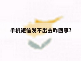 手机短信发不出去咋回事?