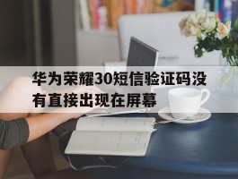 华为荣耀30短信验证码没有直接出现在屏幕