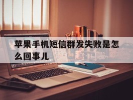 苹果手机短信群发失败是怎么回事儿