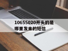包含10655020开头的是哪里发来的短信的词条
