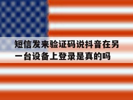包含短信发来验证码说抖音在另一台设备上登录是真的吗的词条