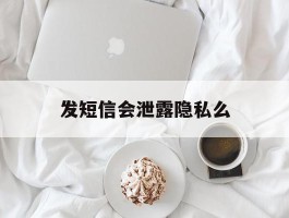 发短信会泄露隐私么