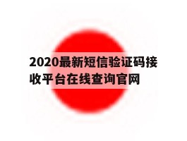 关于2020最新短信验证码接收平台在线查询官网的信息