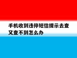 手机收到违停短信提示去查又查不到怎么办