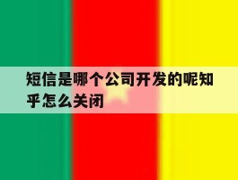 短信是哪个公司开发的呢知乎怎么关闭