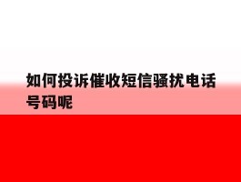 如何投诉催收短信骚扰电话号码呢