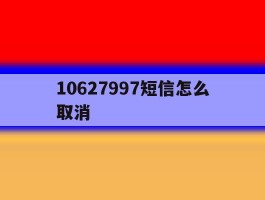 10627997短信怎么取消
