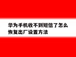 华为手机收不到短信了怎么恢复出厂设置方法