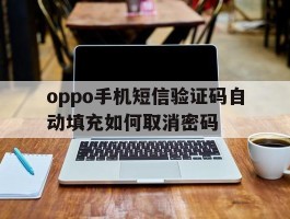 oppo手机短信验证码自动填充如何取消密码