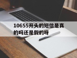 10655开头的短信是真的吗还是假的呀