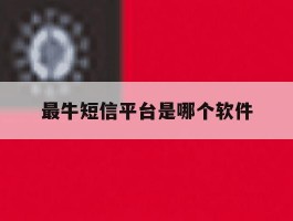 最牛短信平台是哪个软件