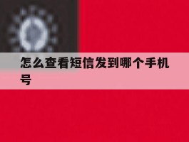 怎么查看短信发到哪个手机号
