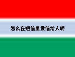 怎么在短信里发信给人呢