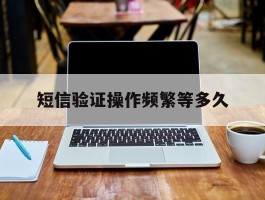 短信验证操作频繁等多久