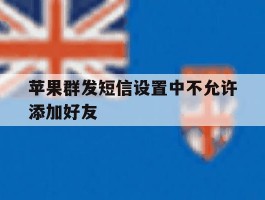 苹果群发短信设置中不允许添加好友
