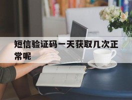 短信验证码一天获取几次正常呢