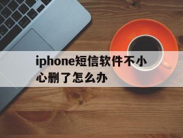 iphone短信软件不小心删了怎么办