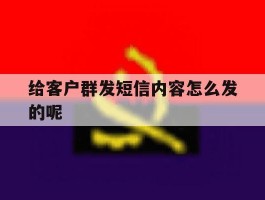 给客户群发短信内容怎么发的呢