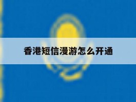 香港短信漫游怎么开通