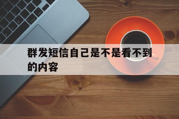 群发短信自己是不是看不到的内容 群发短信自己是不是看不到的内容