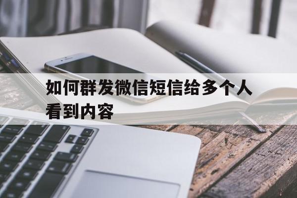 如何群发微信短信给多个人看到内容 如何群发微信短信给多个人看到内容