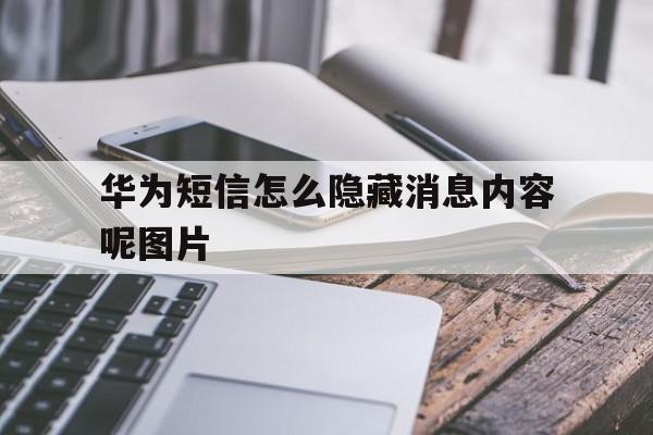 华为短信怎么隐藏消息内容呢图片 华为短信怎么隐藏消息内容呢图片