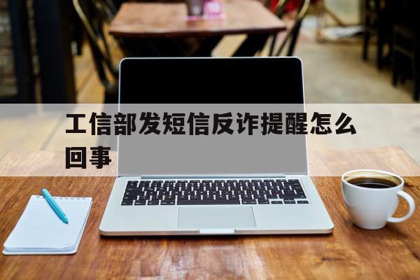工信部发短信反诈提醒怎么回事 工信部发短信反诈提醒怎么回事