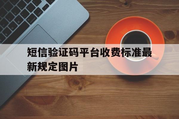 短信验证码平台收费标准最新规定图片 短信验证码平台收费标准最新规定图片