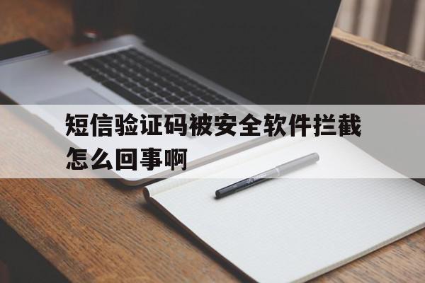 短信验证码被安全软件拦截怎么回事啊 短信验证码被安全软件拦截怎么回事啊