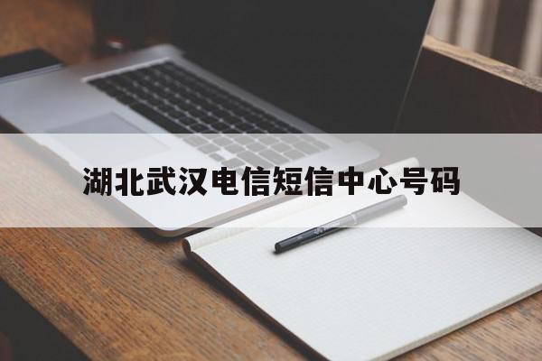 湖北武汉电信短信中心号码 湖北武汉电信短信中心号码