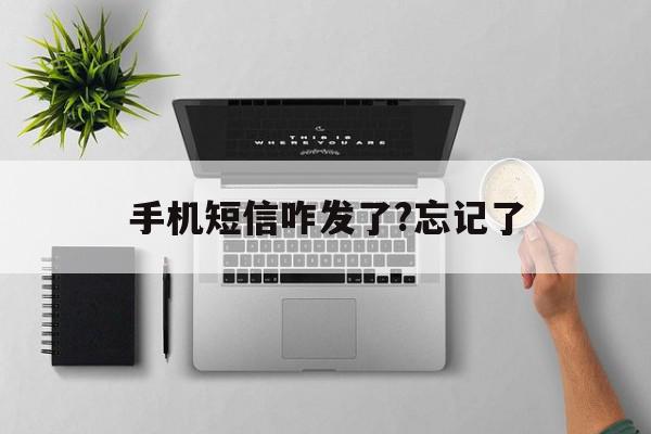 手机短信咋发了?忘记了 手机短信咋发了?忘记了
