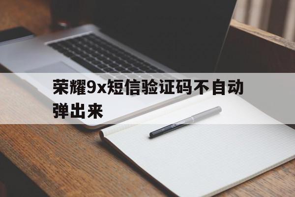 荣耀9x短信验证码不自动弹出来 荣耀9x短信验证码不自动弹出来