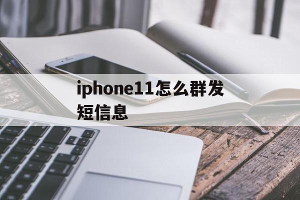 关于iphone11怎么群发短信息的信息 关于iphone11怎么群发短信息的信息