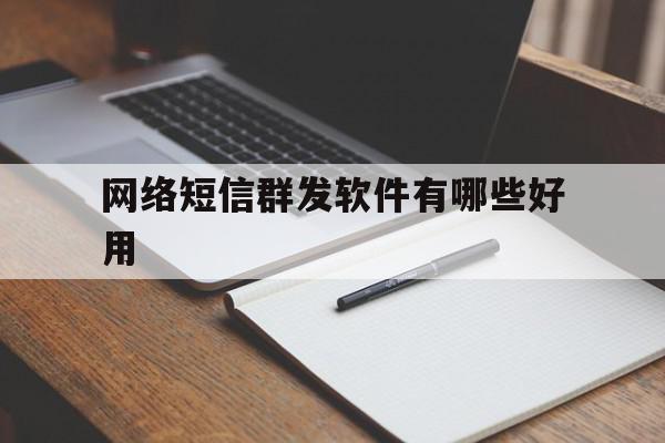 网络短信群发软件有哪些好用 网络短信群发软件有哪些好用