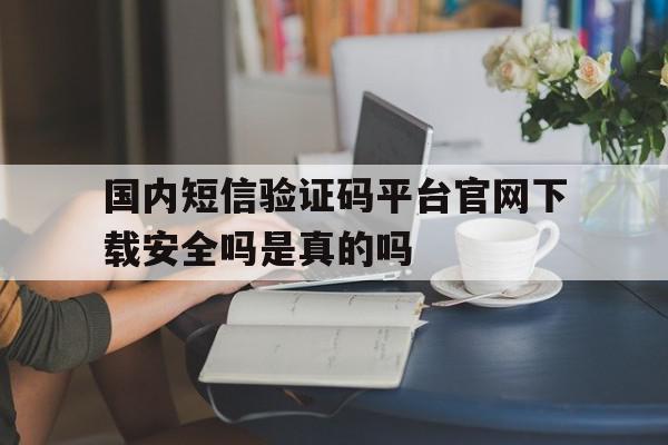 包含国内短信验证码平台官网下载安全吗是真的吗的词条 包含国内短信验证码平台官网下载安全吗是真的吗的词条