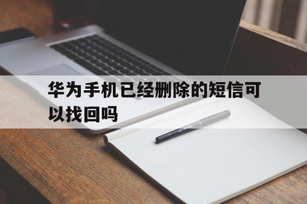 华为手机已经删除的短信可以找回吗 华为手机已经删除的短信可以找回吗
