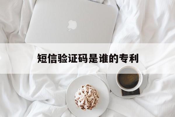 短信验证码是谁的专利 短信验证码是谁的专利