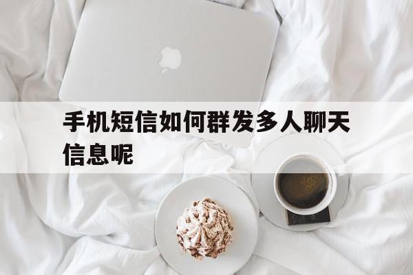 手机短信如何群发多人聊天信息呢 手机短信如何群发多人聊天信息呢