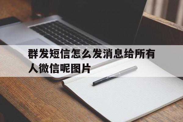 群发短信怎么发消息给所有人微信呢图片 群发短信怎么发消息给所有人微信呢图片