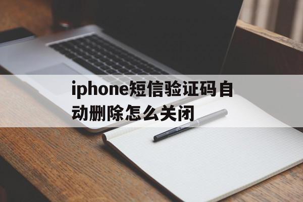 iphone短信验证码自动删除怎么关闭 iphone短信验证码自动删除怎么关闭