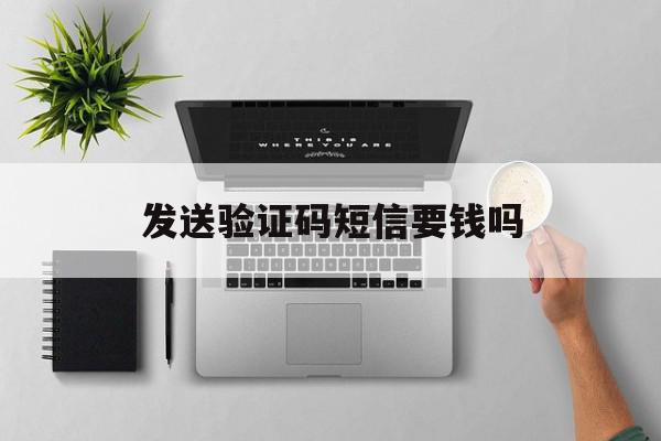 发送验证码短信要钱吗 发送验证码短信要钱吗