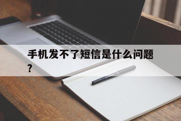 包含手机发不了短信是什么问题?的词条 包含手机发不了短信是什么问题?的词条