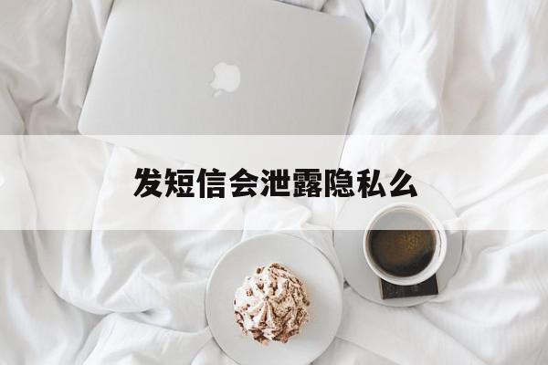 发短信会泄露隐私么 发短信会泄露隐私么