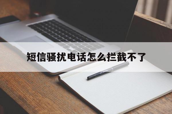 短信骚扰电话怎么拦截不了 短信骚扰电话怎么拦截不了
