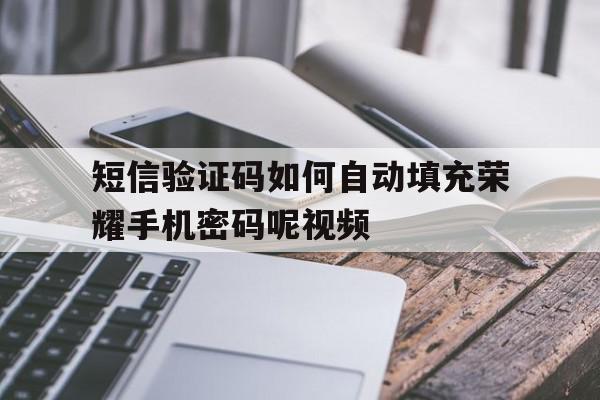 短信验证码如何自动填充荣耀手机密码呢视频 短信验证码如何自动填充荣耀手机密码呢视频